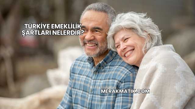 Türkiye Emeklilik Şartları Nelerdir?