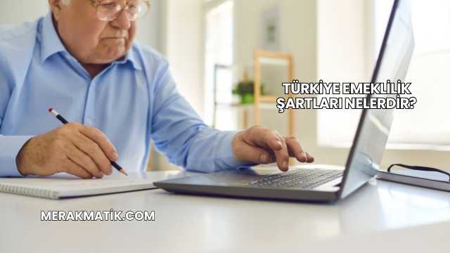 Türkiye Emeklilik Şartları Nelerdir?