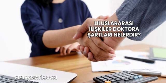 Uluslararası İlişkiler Doktora Şartları Nelerdir?