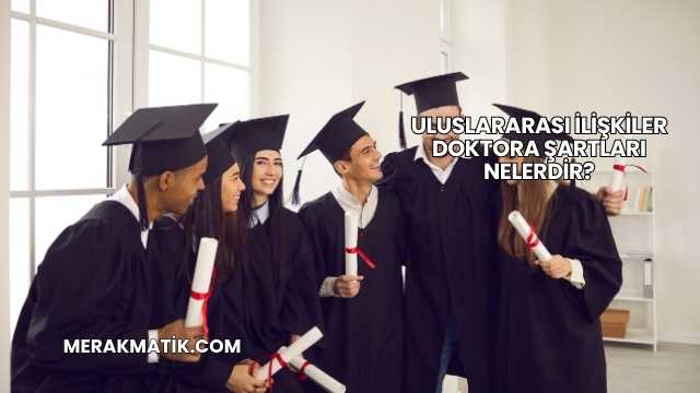 Uluslararası İlişkiler Doktora Şartları Nelerdir?