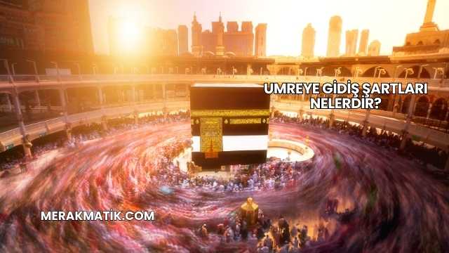 Umreye Gidiş Şartları Nelerdir?