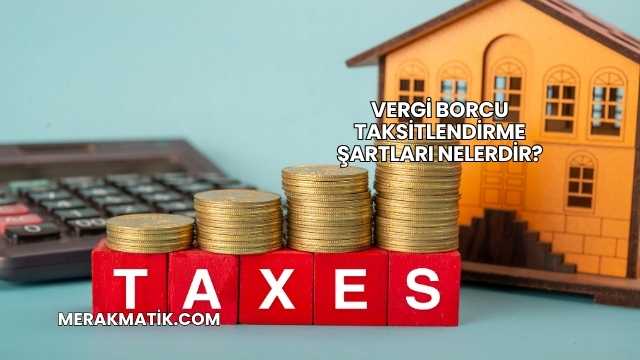 Vergi Borcu Taksitlendirme Şartları Nelerdir?