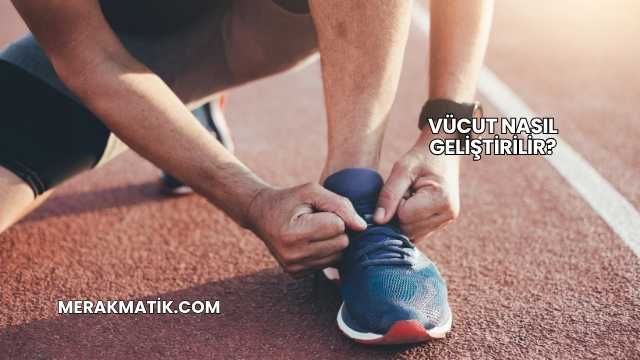 Vücut Nasıl Geliştirilir?