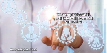 Yabancı Personel Çalışma İzni Şartları Nelerdir?