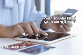 Yabancılara Kredi Şartları Nelerdir?