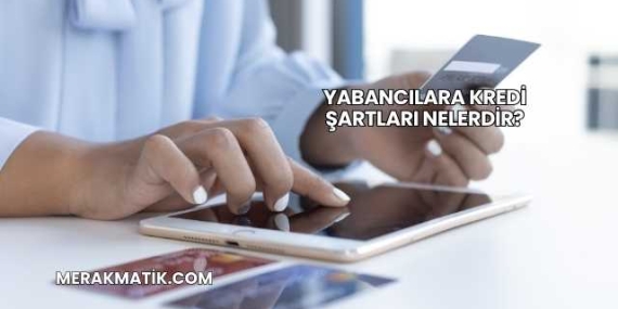 Yabancılara Kredi Şartları Nelerdir?