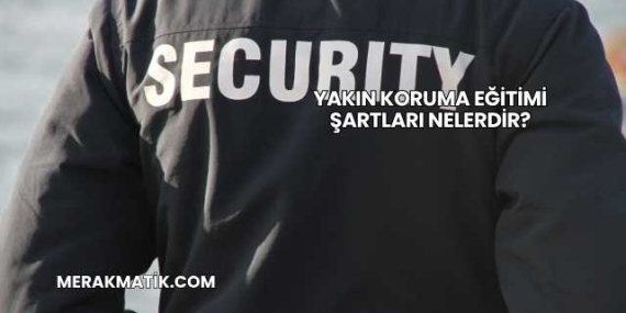 Yakın Koruma Eğitimi Şartları Nelerdir?