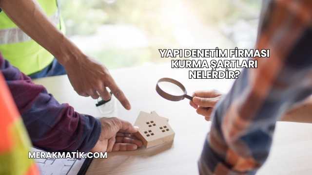 Yapı Denetim Firması Kurma Şartları Nelerdir?