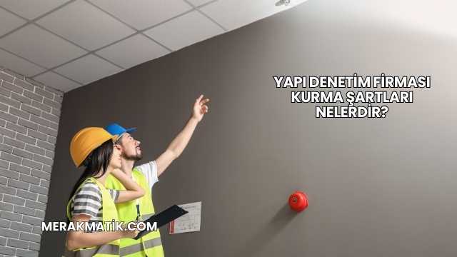 Yapı Denetim Firması Kurma Şartları Nelerdir?
