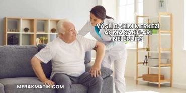 Yaşlı Bakım Merkezi Açma Şartları Nelerdir?