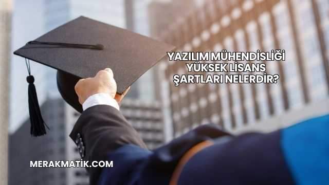 Yazılım Mühendisliği Yüksek Lisans Şartları Nelerdir?