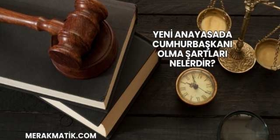 Yeni Anayasada Cumhurbaşkanı Olma Şartları Nelerdir?