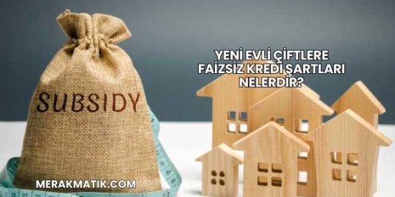 Yeni Evli Çiftlere Faizsiz Kredi Şartları Nelerdir?