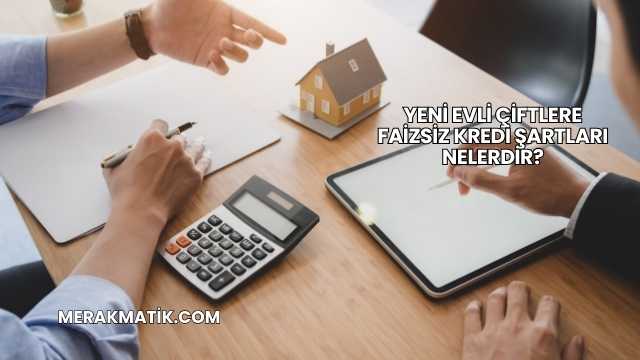 Yeni Evli Çiftlere Faizsiz Kredi Şartları Nelerdir?