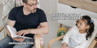 Yetiştirme Yurdu Şartları Nelerdir?