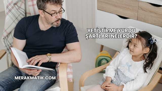 Yetiştirme Yurdu Şartları Nelerdir?