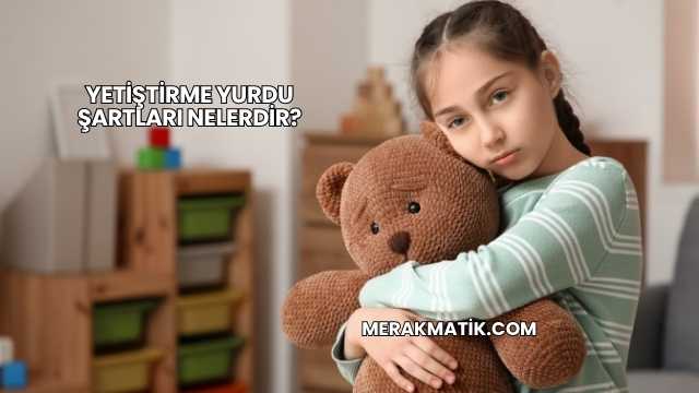 Yetiştirme Yurdu Şartları Nelerdir?