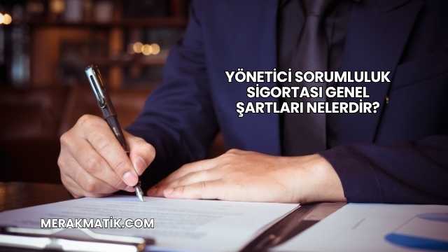 Yönetici Sorumluluk Sigortası Genel Şartları Nelerdir?