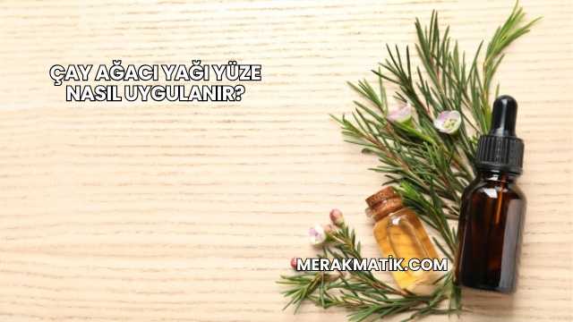 Çay Ağacı Yağı Yüze Nasıl Uygulanır?