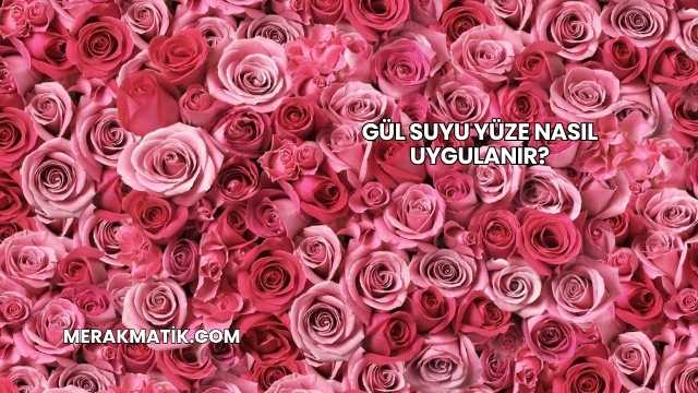 Gül Suyu Yüze Nasıl Uygulanır?