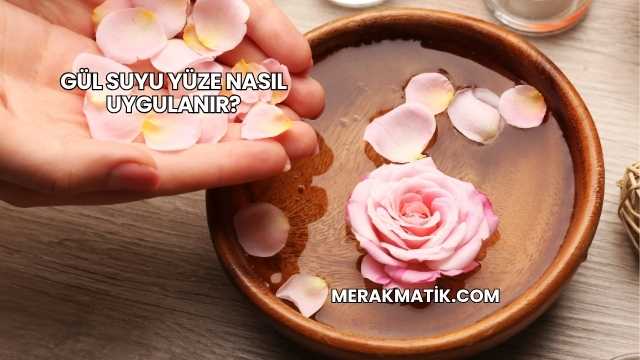 Gül Suyu Yüze Nasıl Uygulanır?