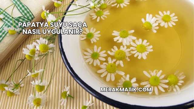 Papatya Suyu Saça Nasıl Uygulanır?