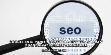 Google Bilgi Paneli Oluşturma Hizmeti Almadan Önce Dikkat Edilmesi Gerekenler