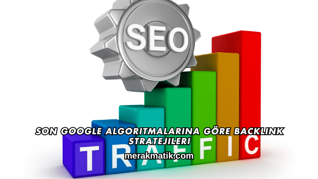 Son Google Algoritmalarına Göre Backlink Stratejileri
