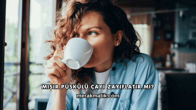 Mısır Püskülü Çayı Zayıflatır mı?