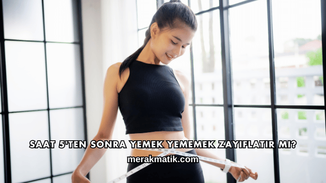 Saat 5'ten Sonra Yemek Yememek Zayıflatır mı?